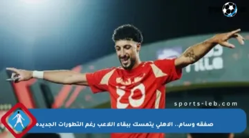 صفقة وسام.. الأهلي يتمسك ببقاء اللاعب رغم التطورات الجديدة